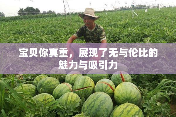宝贝你真重，展现了无与伦比的魅力与吸引力
