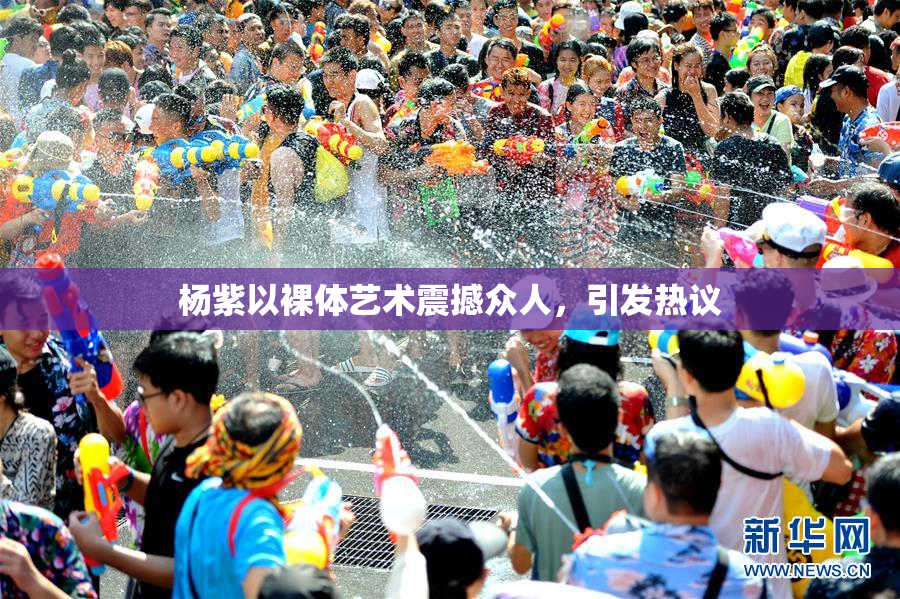 杨紫以裸体艺术震撼众人，引发热议