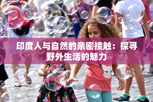 印度人与自然的亲密接触：探寻野外生活的魅力