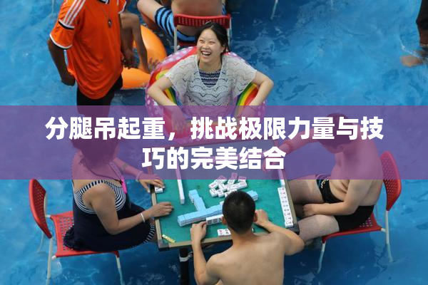 分腿吊起重，挑战极限力量与技巧的完美结合
