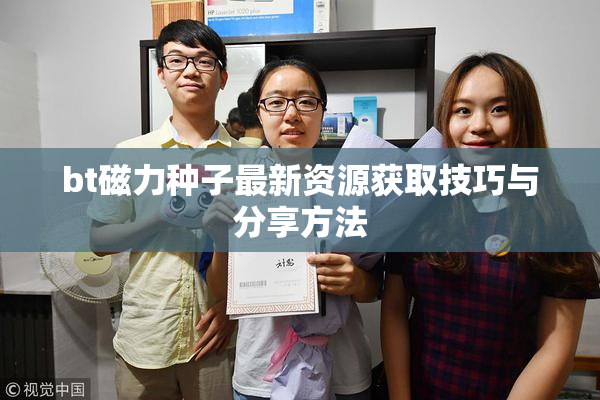 bt磁力种子最新资源获取技巧与分享方法
