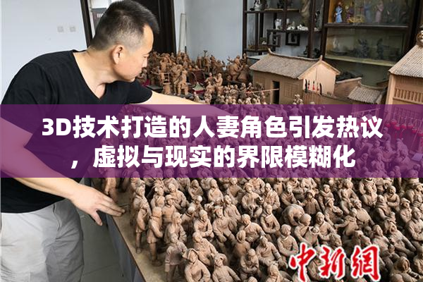 3D技术打造的人妻角色引发热议，虚拟与现实的界限模糊化