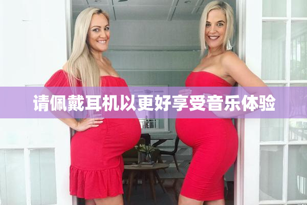 请佩戴耳机以更好享受音乐体验