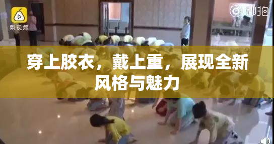 穿上胶衣，戴上重，展现全新风格与魅力