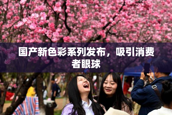 国产新色彩系列发布，吸引消费者眼球