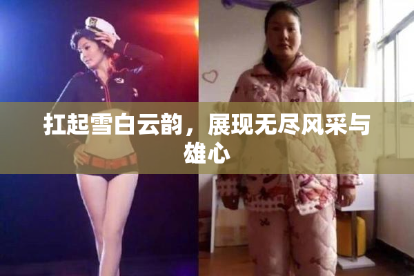 扛起雪白云韵，展现无尽风采与雄心