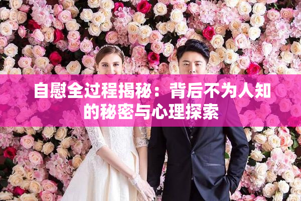 自慰全过程揭秘：背后不为人知的秘密与心理探索