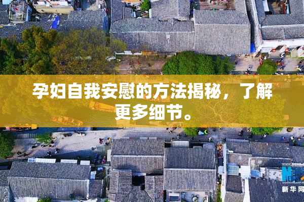 孕妇自我安慰的方法揭秘，了解更多细节。