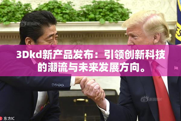 3Dkd新产品发布：引领创新科技的潮流与未来发展方向。