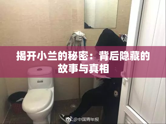 揭开小兰的秘密：背后隐藏的故事与真相