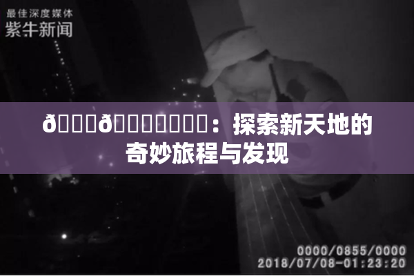🍆🍑❌‌❌‌：探索新天地的奇妙旅程与发现