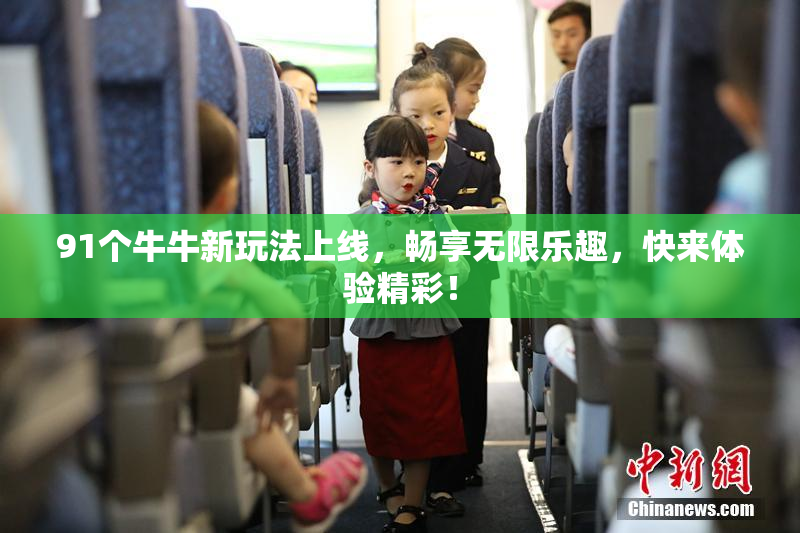 91个牛牛新玩法上线，畅享无限乐趣，快来体验精彩！