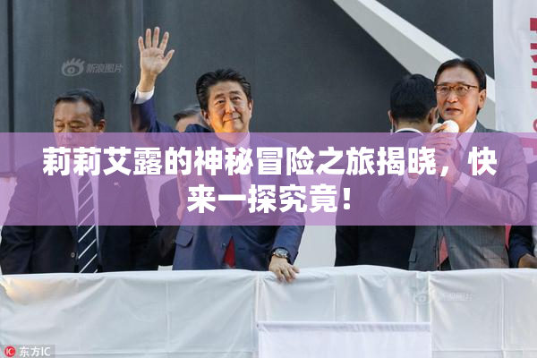 莉莉艾露的神秘冒险之旅揭晓，快来一探究竟！