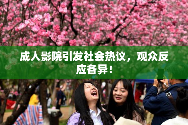 成人影院引发社会热议，观众反应各异！