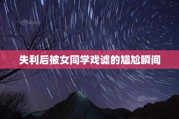 失利后被女同学戏谑的尴尬瞬间