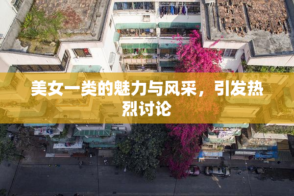 美女一类的魅力与风采，引发热烈讨论
