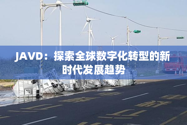JAVD：探索全球数字化转型的新时代发展趋势