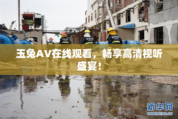 玉兔AV在线观看，畅享高清视听盛宴！