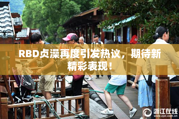 RBD贞澡再度引发热议，期待新精彩表现！