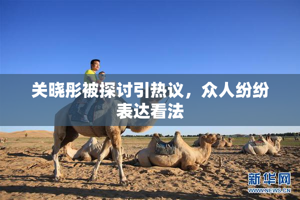 关晓彤被探讨引热议，众人纷纷表达看法