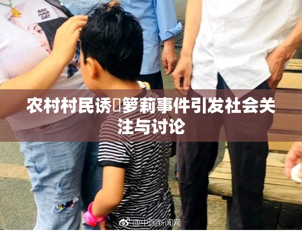 农村村民诱奷箩莉事件引发社会关注与讨论