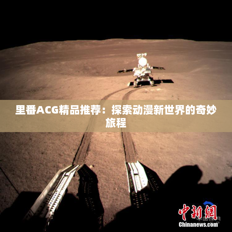 里番ACG精品推荐：探索动漫新世界的奇妙旅程