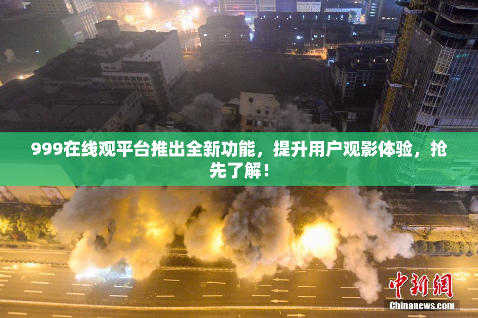 999在线观平台推出全新功能，提升用户观影体验，抢先了解！