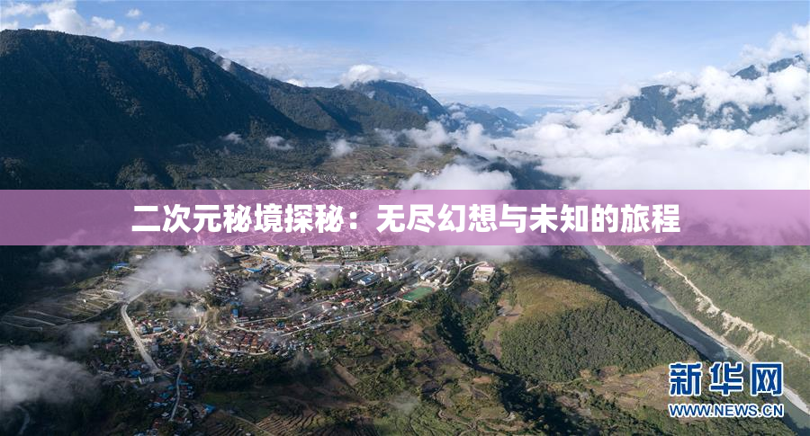 二次元秘境探秘：无尽幻想与未知的旅程