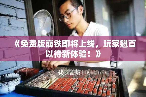 《免费版崩铁即将上线，玩家翘首以待新体验！》