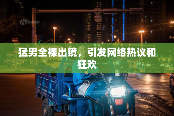 猛男全裸出镜，引发网络热议和狂欢