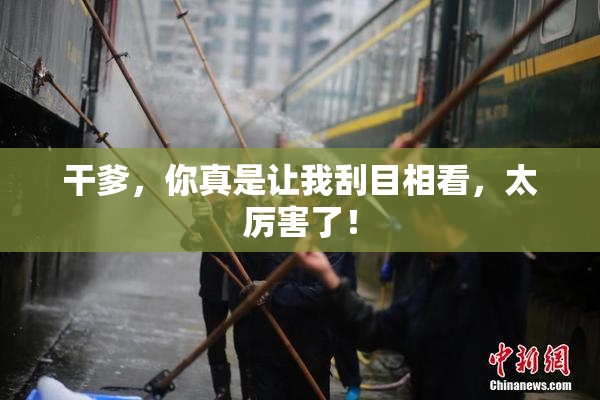 干爹，你真是让我刮目相看，太厉害了！