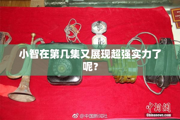 小智在第几集又展现超强实力了呢？