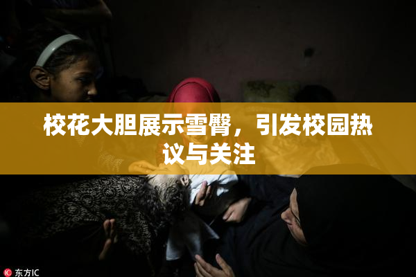 校花大胆展示雪臀，引发校园热议与关注