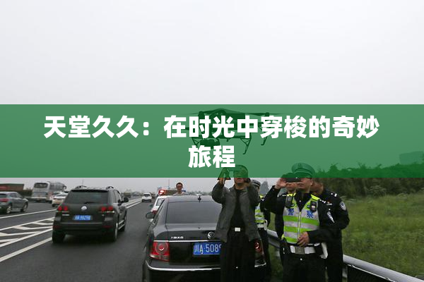 天堂久久：在时光中穿梭的奇妙旅程