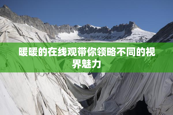 暖暖的在线观带你领略不同的视界魅力