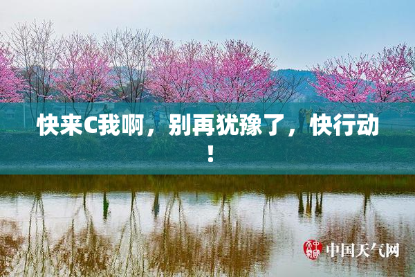 快来C我啊，别再犹豫了，快行动！