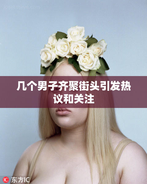 几个男子齐聚街头引发热议和关注