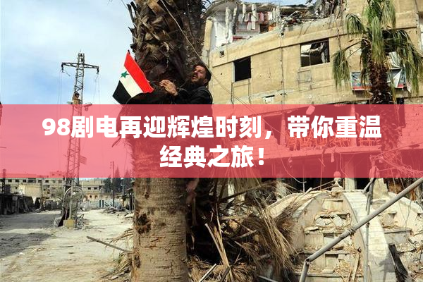 98剧电再迎辉煌时刻，带你重温经典之旅！