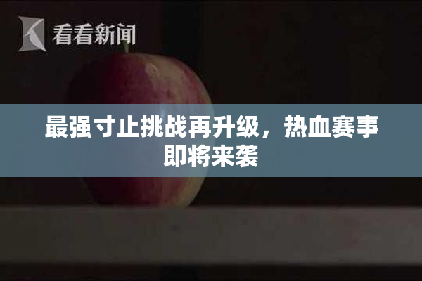最强寸止挑战再升级，热血赛事即将来袭