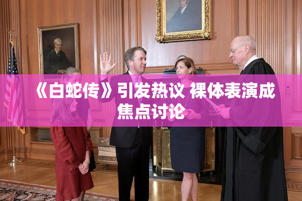 《白蛇传》引发热议 裸体表演成焦点讨论