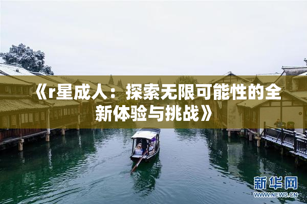 《r星成人：探索无限可能性的全新体验与挑战》