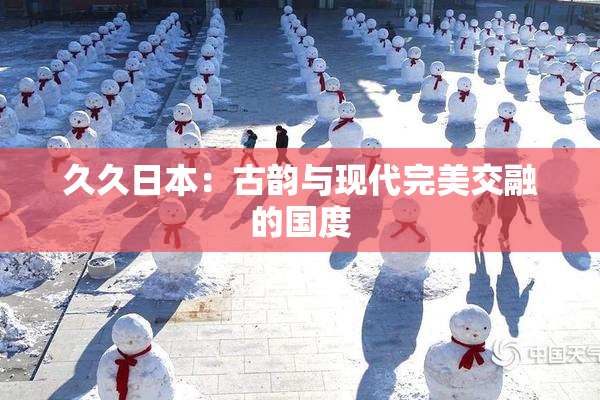 久久日本：古韵与现代完美交融的国度