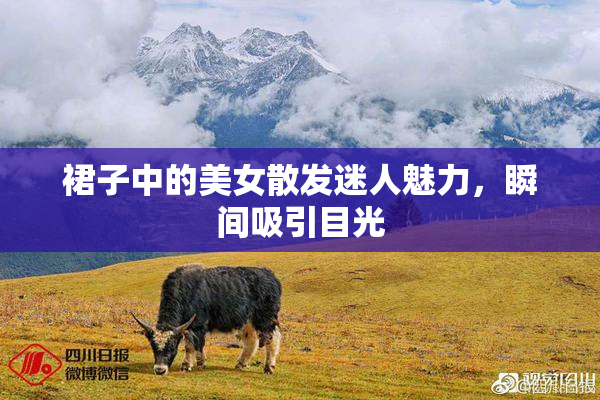 裙子中的美女散发迷人魅力，瞬间吸引目光