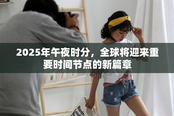 2025年午夜时分，全球将迎来重要时间节点的新篇章