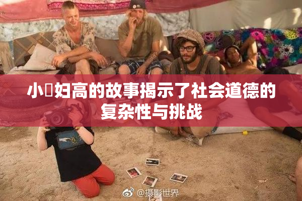 小婬妇高的故事揭示了社会道德的复杂性与挑战