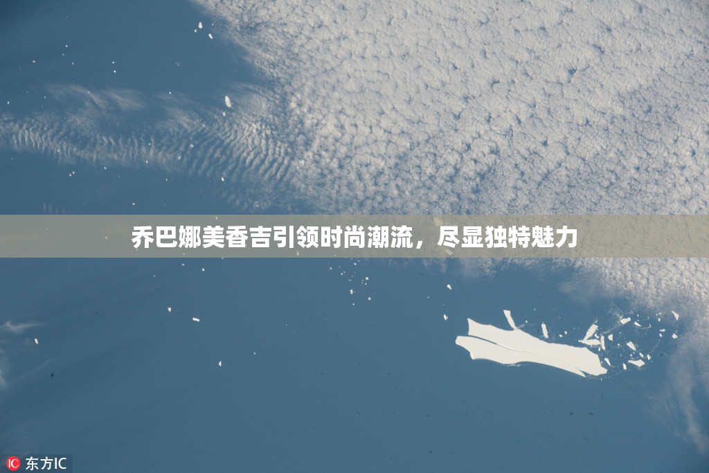 乔巴娜美香吉引领时尚潮流，尽显独特魅力