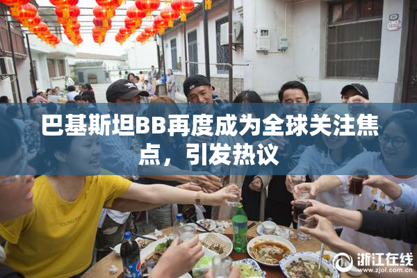 巴基斯坦BB再度成为全球关注焦点，引发热议