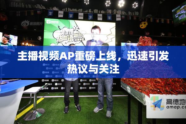 主播视频AP重磅上线，迅速引发热议与关注