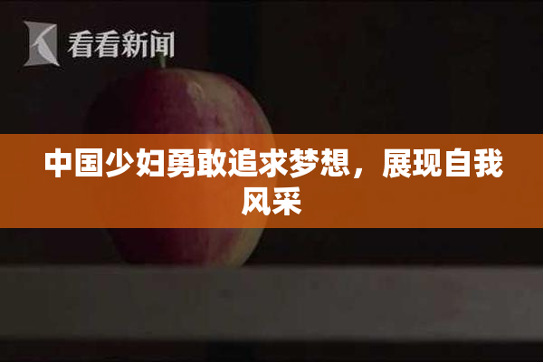 中国少妇勇敢追求梦想，展现自我风采