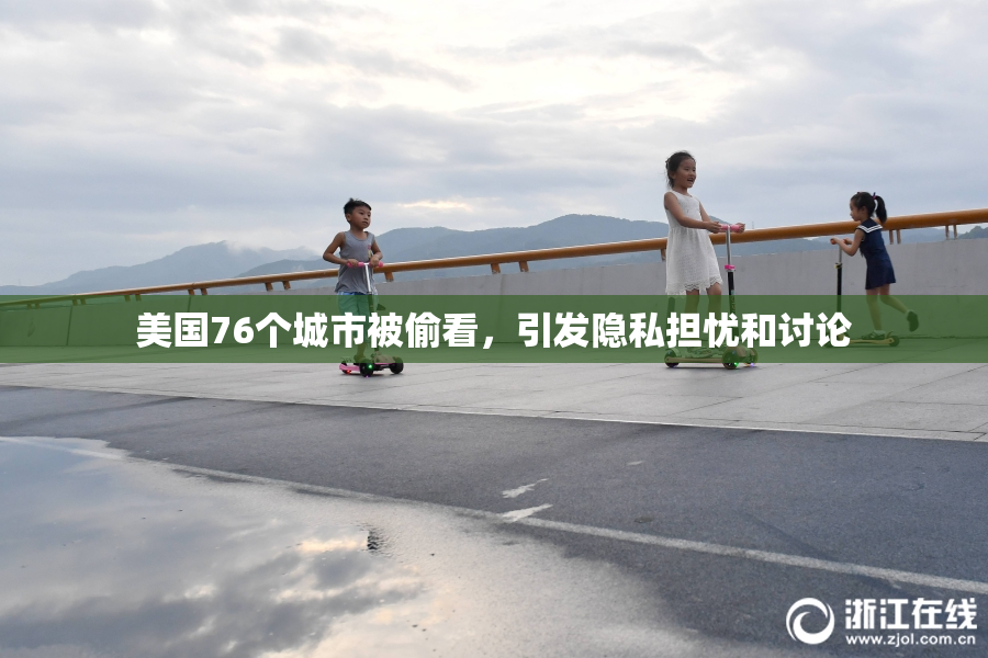 美国76个城市被偷看，引发隐私担忧和讨论